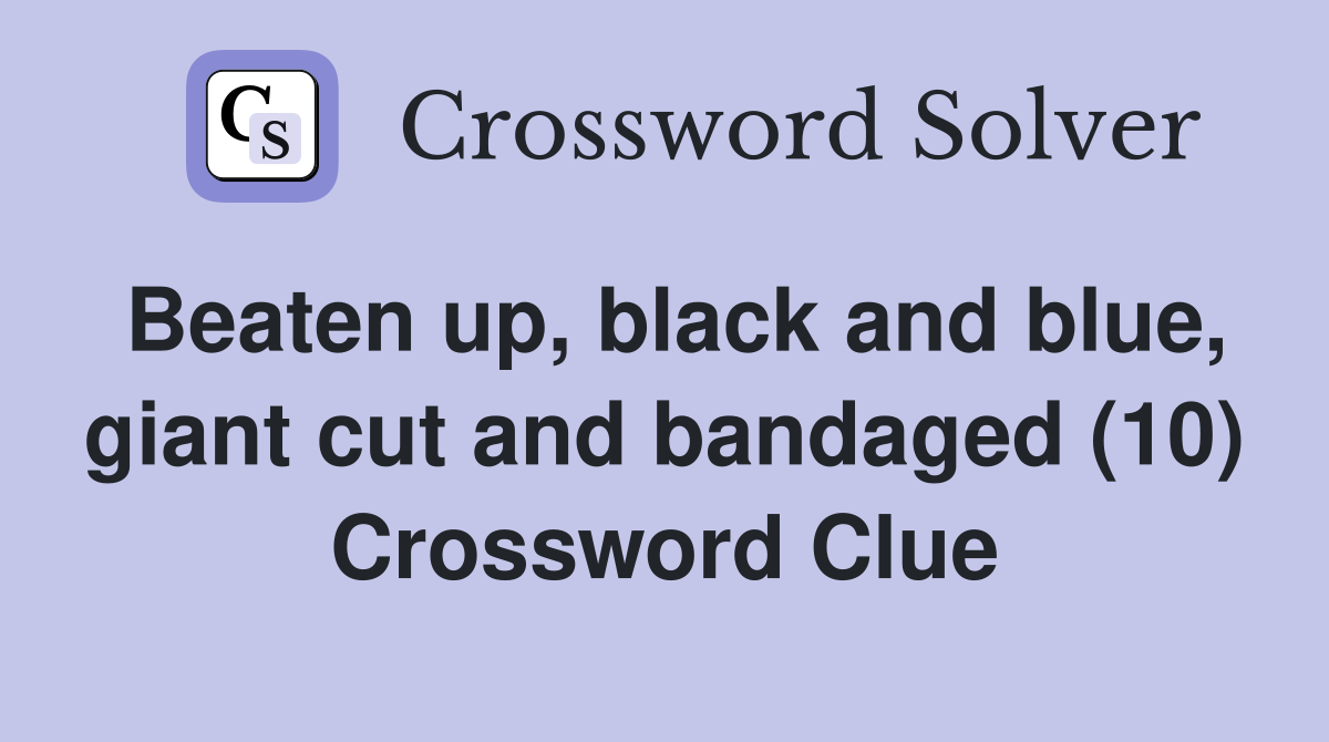 Beaten up, black and blue, giant cut and bandaged (10) Crossword Clue